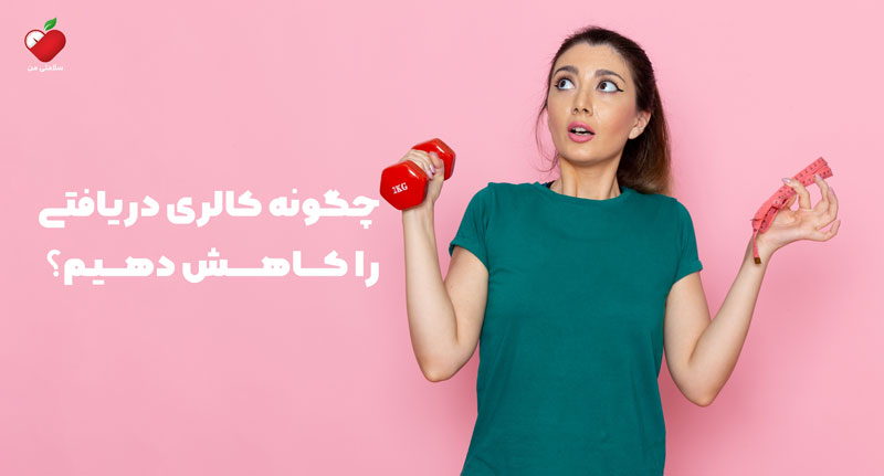 چگونه کالری دریافتی را کاهش دهیم؟